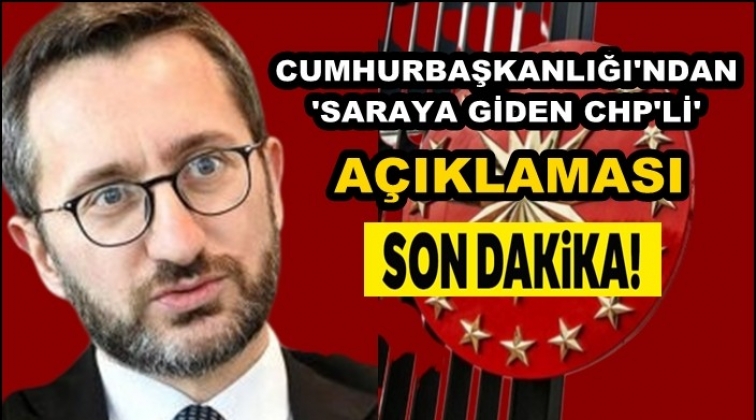 Cumhurbaşkanlığı&rsquo;ndan &lsquo;Saray&rsquo;a giden CHP&rsquo;li&rsquo; a&ccedil;ıklaması