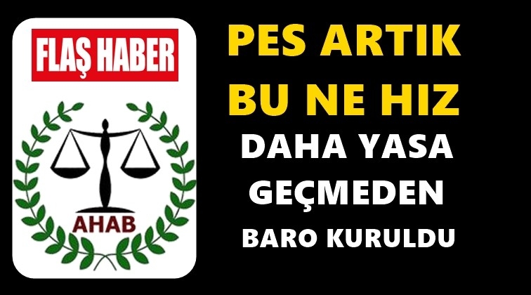 Daha yasası ge&ccedil;meden ilk baro kuruldu!