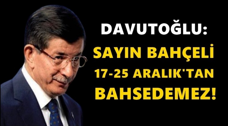 Davutoğlu: Bah&ccedil;eli 17-25'ten bahsedemez