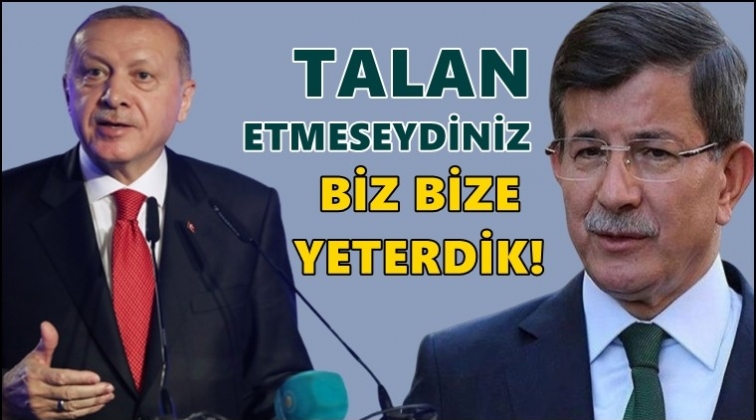 Davutoğlu: Talan etmeseydiniz biz bize yeterdik!