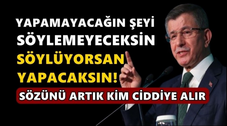 Davutoğlu: Yapmayacağın şeyi s&ouml;ylemeyeceksin!