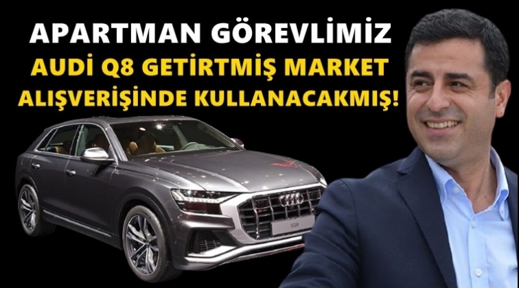 Demirtaş: Apartman g&ouml;revlimiz Audi Q8 getirtmiş!