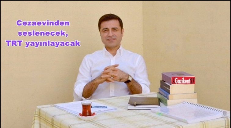 Demirtaş cezaevinden seslenecek, TRT yayınlayacak