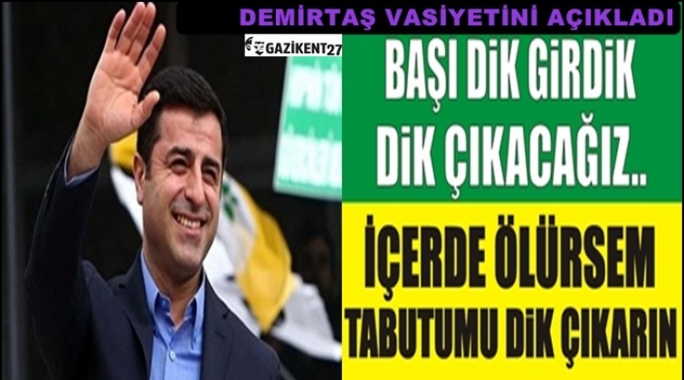 Demirtaş: &lsquo;&Ouml;l&uuml;rsem tabutumu dik &ccedil;ıkarın&rsquo;