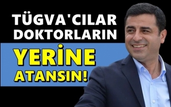 Demirtaş: T&Uuml;GVA&rsquo;cılar doktorların yerine atansın!