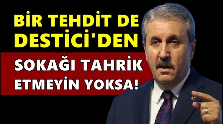 Destici'den sokağa &ccedil;ıkanlara tehdit!