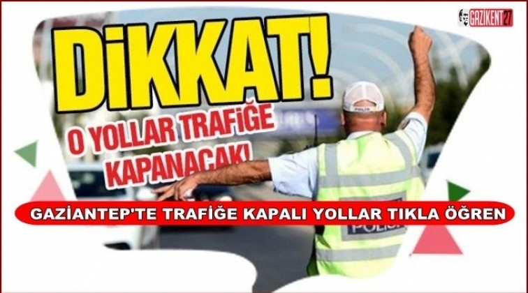 Dikkat! Gaziantep'te bu yollar trafiğe kapalı...