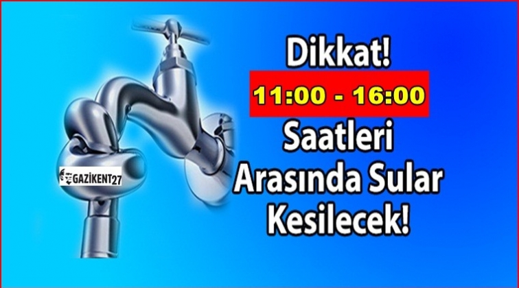 Dikkat! Gaziantep'te su kesintisi...