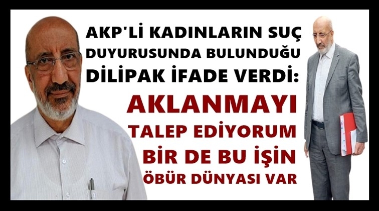 Dilipak: Aklanmayı talep ediyorum
