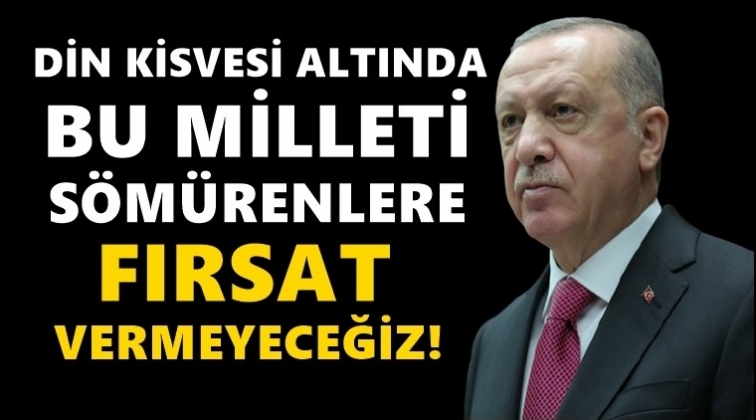 'Din kisvesi altında bu milleti s&ouml;m&uuml;renlere fırsat vermeyeceğiz'
