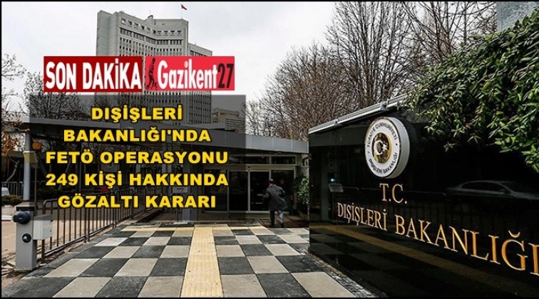 Dışişleri personeline FET&Ouml; operasyonu: 249 g&ouml;zaltı