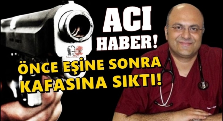 Doktor &ouml;nce eşini sonra kendini vurdu!