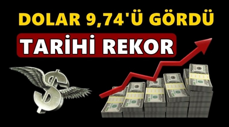 Dolar'da tarihi rekor: 9,74&rsquo;&uuml; g&ouml;rd&uuml;!