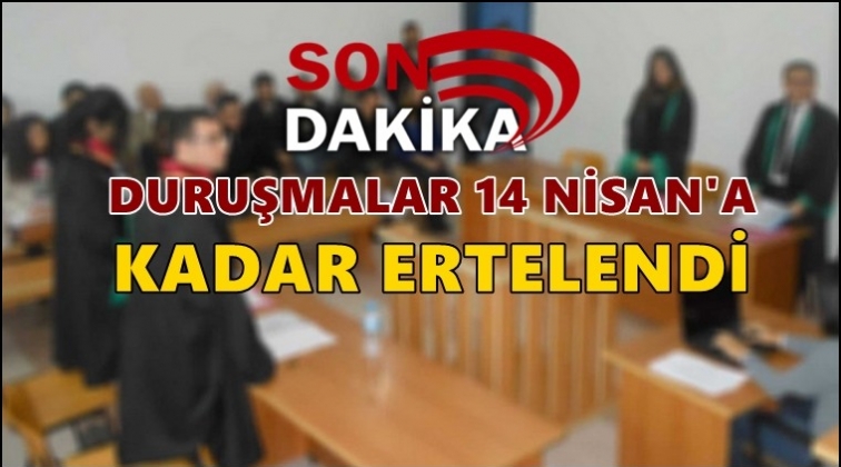 Duruşmalar 14 Nisan&rsquo;a kadar ertelendi!