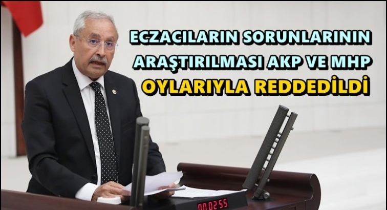 Eczacıların sorunlarının araştırılması reddedildi...