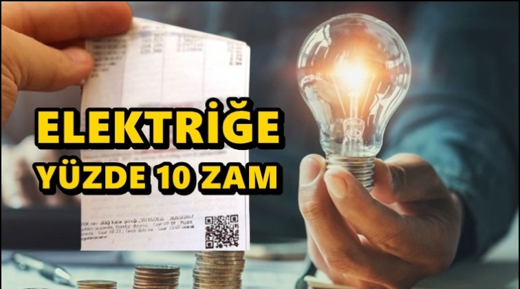 Elektriğe y&uuml;zde 10 zam!