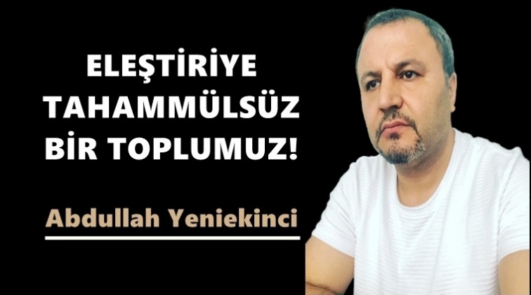 Eleştiriye tahamm&uuml;ls&uuml;z bir toplumuz!