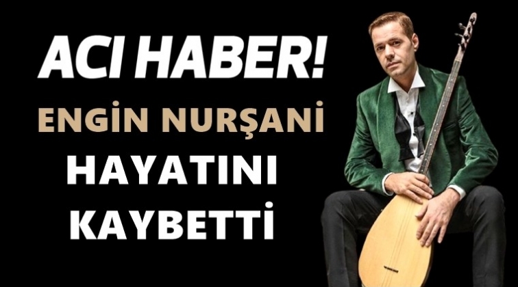 Engin Nurşani hayatını kaybetti
