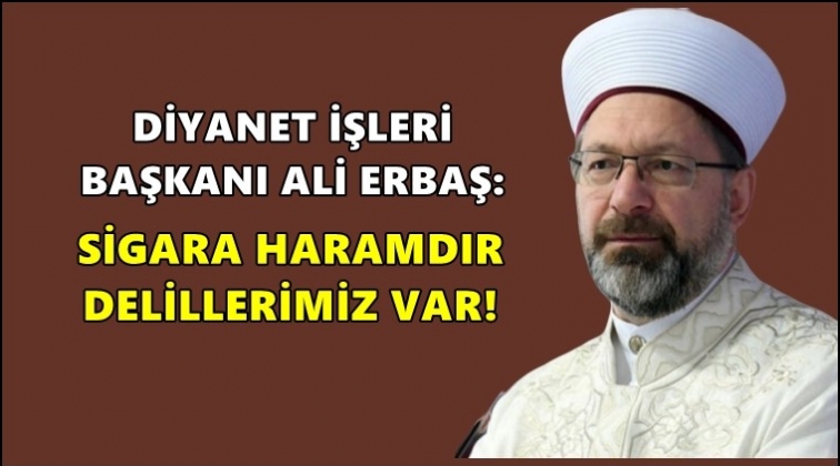 Erbaş: Sigara haram delillerimiz var