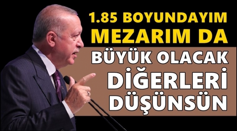 Erdoğan: 1.85'im mezarım büyük olacak!
