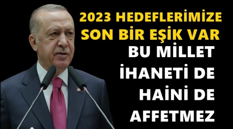 Erdoğan: 2023 hedeflerimize son bir eşik var!