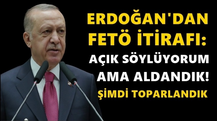 Erdoğan: A&ccedil;ık s&ouml;yl&uuml;yorum ama aldandık...
