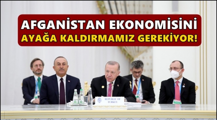 Erdoğan: Afgan ekonomisini ayağa kaldırmamız gerek!