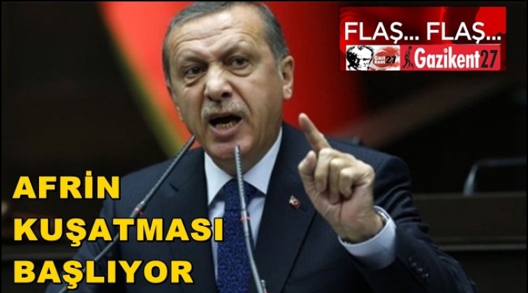 Erdoğan: Afrin kuşatması yakında başlayacak