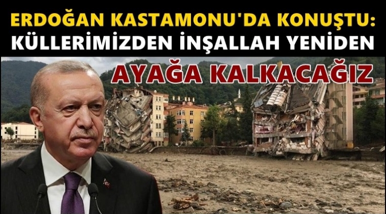 Erdoğan: Allah'ın izniyle bu afetleri aşacağız!