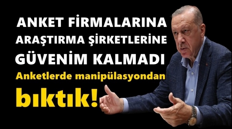 Erdoğan: Anket şirketlerine g&uuml;venim kalmamıştır!