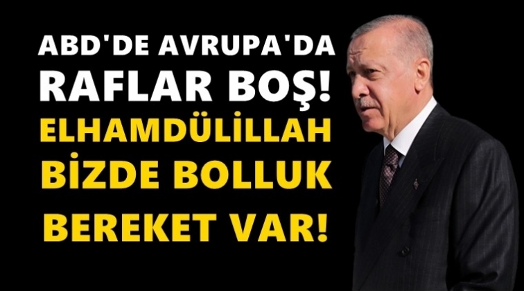 Erdoğan: Avrupa'da ABD'de raflar boş...