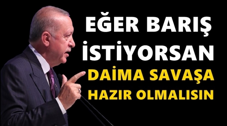 Erdoğan: Barış istiyorsan savaşa hazır olmalısın!