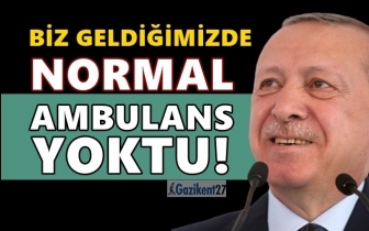 Erdoğan: Biz geldiğimizde ambulans yoktu!