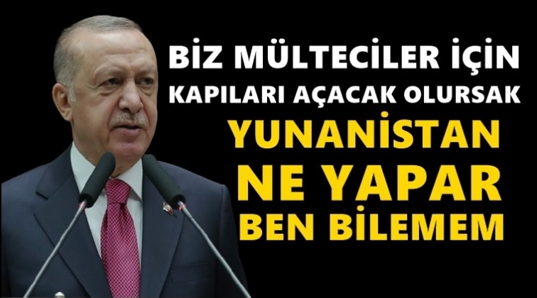 Erdoğan: Biz mülteciler için kapıları açarsak...