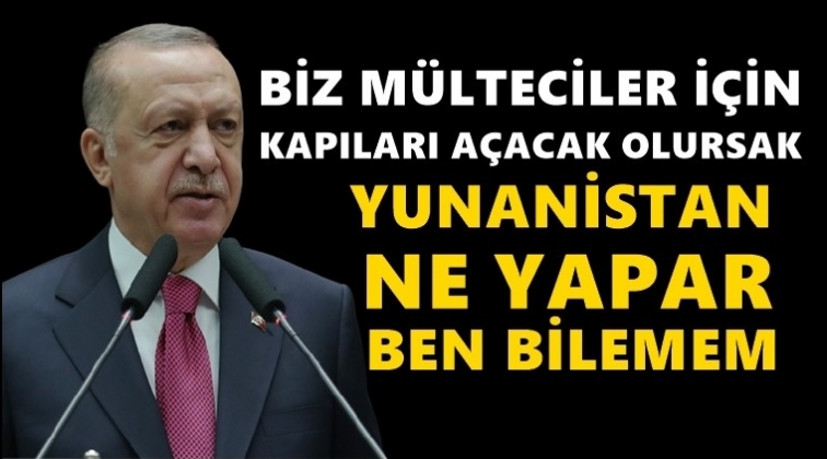 Erdoğan:&nbsp;Biz m&uuml;lteciler i&ccedil;in kapıları a&ccedil;arsak...