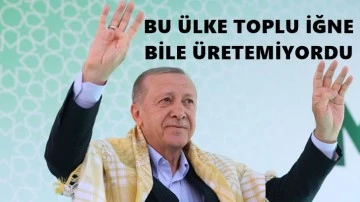 Erdoğan: Bu ülke toplu iğne bile üretemiyordu!