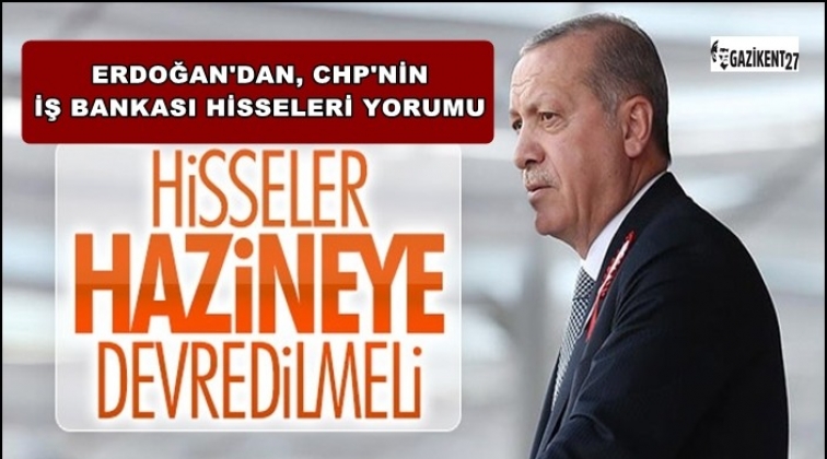 Erdoğan: CHP&rsquo;nin İş Bankası&rsquo;ndaki hissesi...