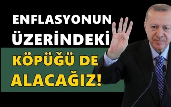 Erdoğan: Enflasyonun k&ouml;p&uuml;ğ&uuml;n&uuml; de alacağız!