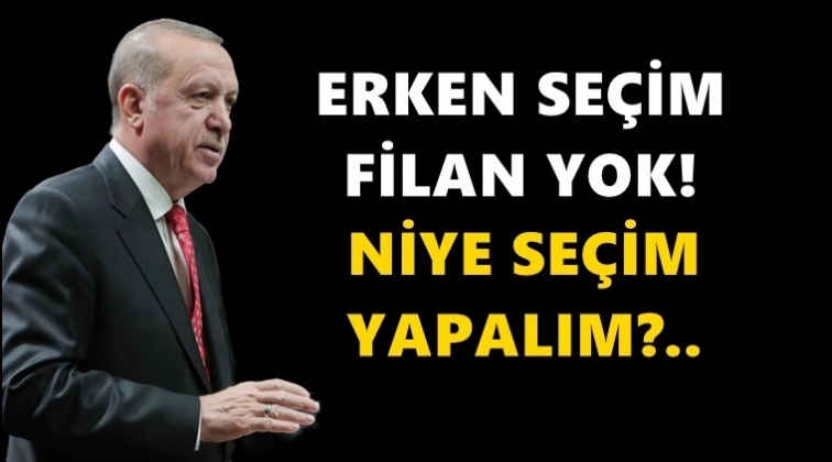 Erdoğan: Erken seçim filan yok