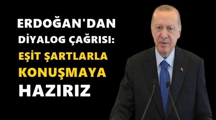 Erdoğan: Eşit koşullarda diyaloğa açığız