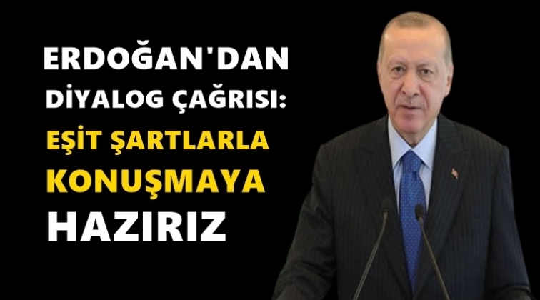 Erdoğan: Eşit koşullarda diyaloğa a&ccedil;ığız