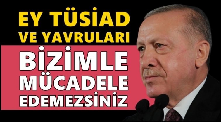 Erdoğan: Ey T&Uuml;SİAD bizimle m&uuml;cadele edemezsiniz!