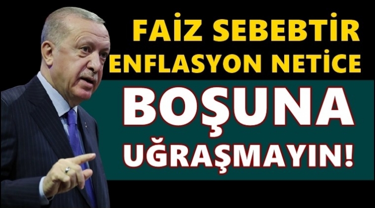 Erdoğan: Faiz sebeptir, enflasyon neticedir!