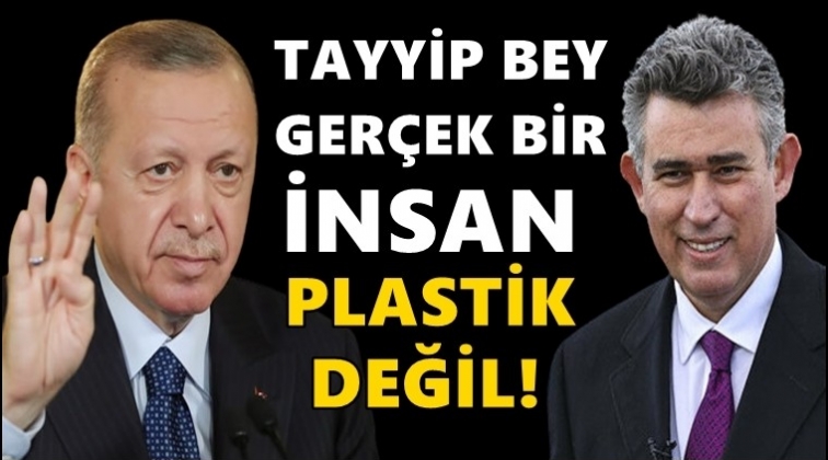 'Erdoğan ger&ccedil;ek bir insan, plastik değil'
