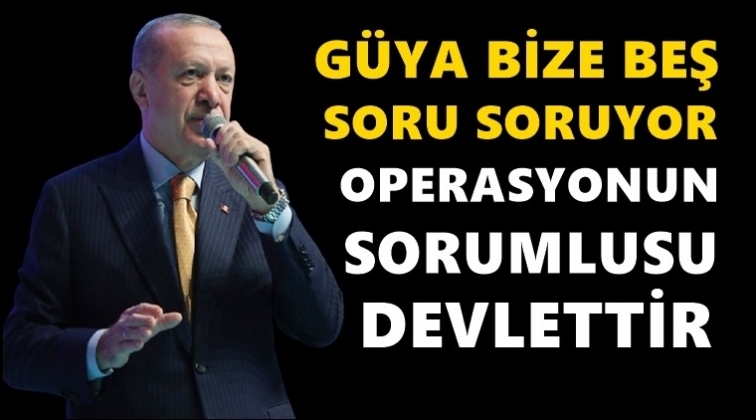 Erdoğan: Güya bize 5 soru soruyor...