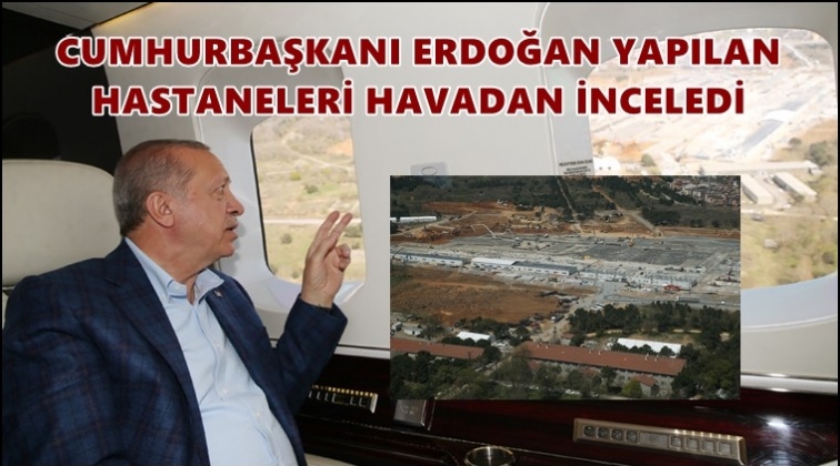 Erdoğan, hastaneleri havadan inceledi