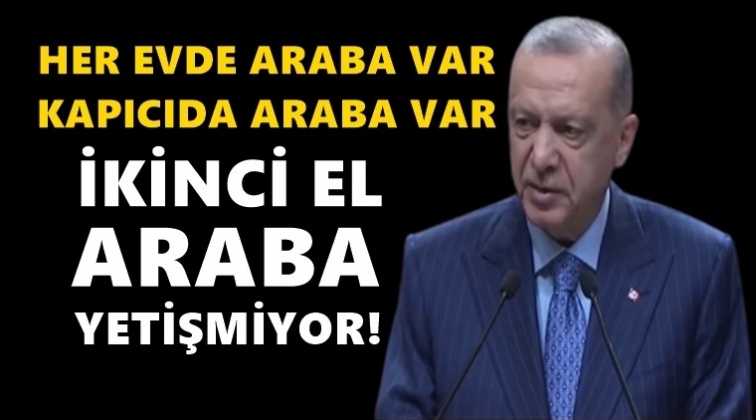 Erdoğan: Her evde araba var, kapıcısında araba var!