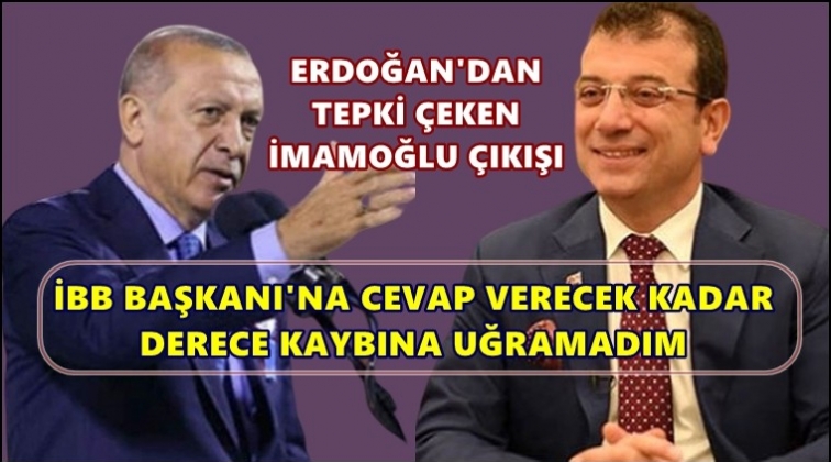 Erdoğan: İBB Başkanı'na cevap verecek kadar