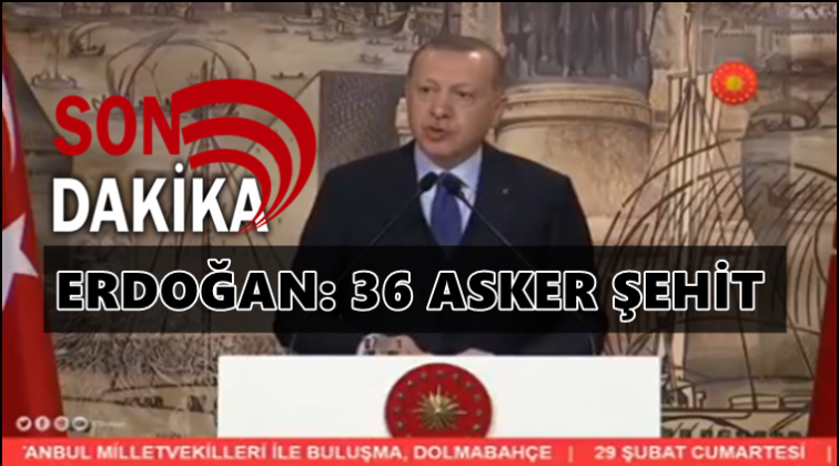 Erdoğan: İdlib'de 36 asker şehit