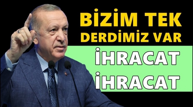 Erdoğan: İhracat, ihracat, ihracat...
